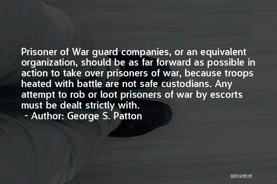 George S. Patton Quotes: Prisoner Of War Guard Companies, Or An Equivalent Organization, Should Be As Far Forward As Possible In Action To Take