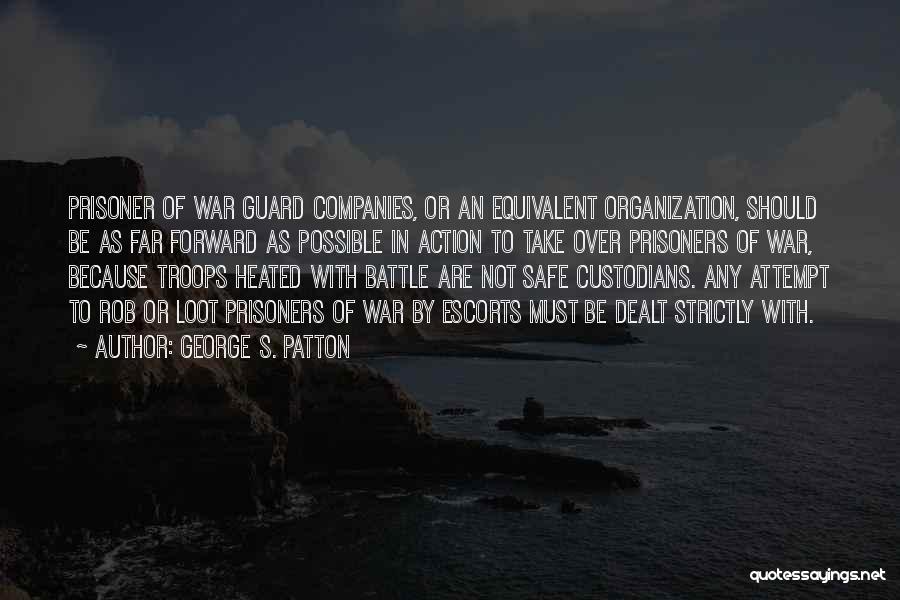 George S. Patton Quotes: Prisoner Of War Guard Companies, Or An Equivalent Organization, Should Be As Far Forward As Possible In Action To Take