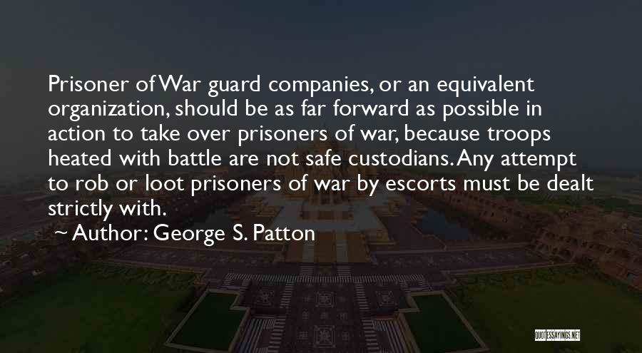 George S. Patton Quotes: Prisoner Of War Guard Companies, Or An Equivalent Organization, Should Be As Far Forward As Possible In Action To Take