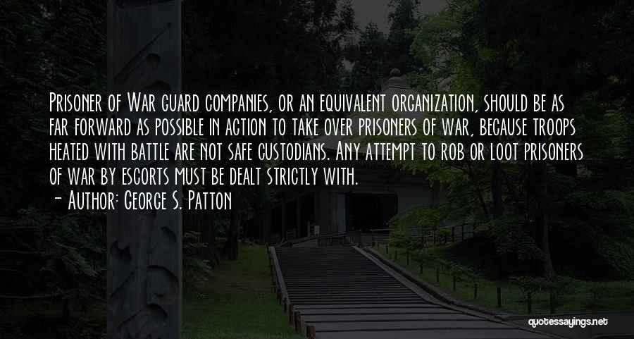 George S. Patton Quotes: Prisoner Of War Guard Companies, Or An Equivalent Organization, Should Be As Far Forward As Possible In Action To Take