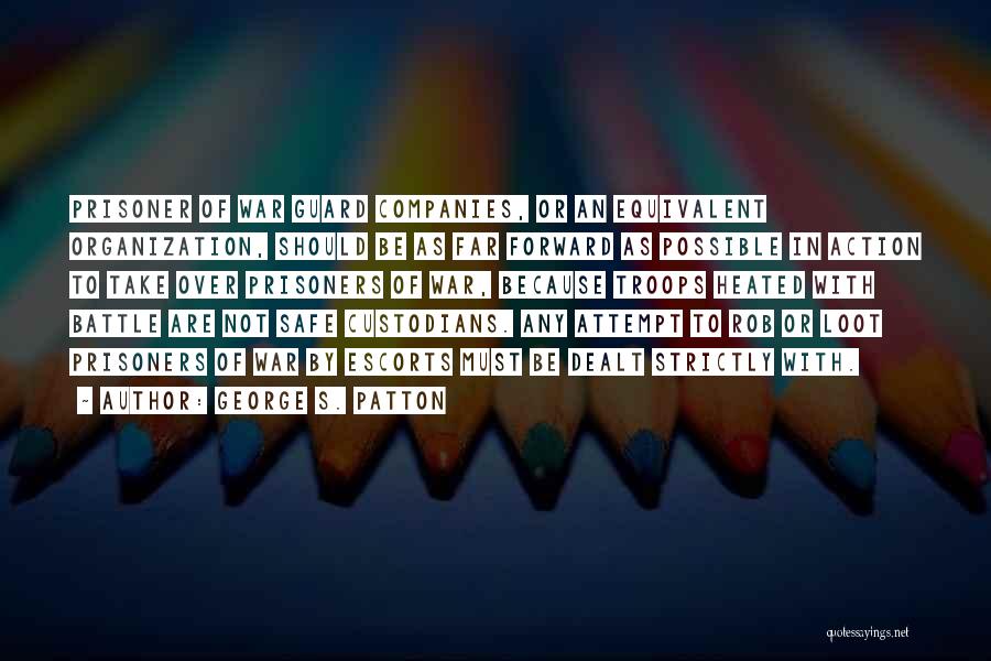 George S. Patton Quotes: Prisoner Of War Guard Companies, Or An Equivalent Organization, Should Be As Far Forward As Possible In Action To Take