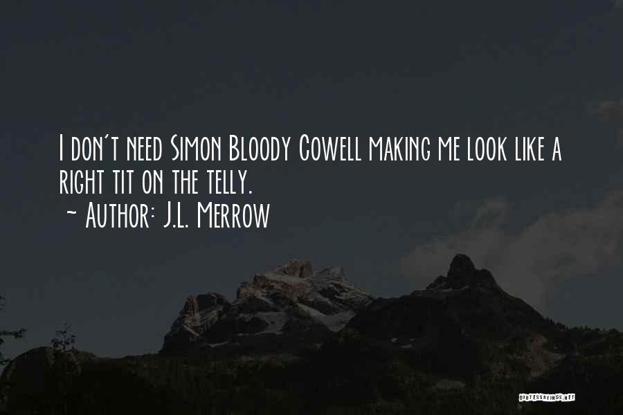 J.L. Merrow Quotes: I Don't Need Simon Bloody Cowell Making Me Look Like A Right Tit On The Telly.