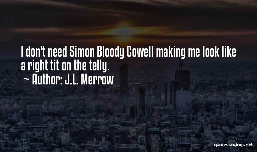 J.L. Merrow Quotes: I Don't Need Simon Bloody Cowell Making Me Look Like A Right Tit On The Telly.