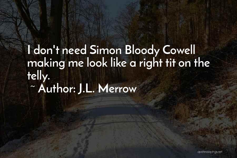 J.L. Merrow Quotes: I Don't Need Simon Bloody Cowell Making Me Look Like A Right Tit On The Telly.