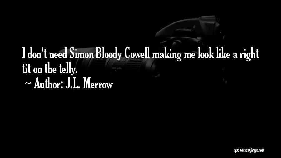 J.L. Merrow Quotes: I Don't Need Simon Bloody Cowell Making Me Look Like A Right Tit On The Telly.