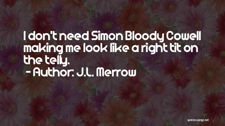 J.L. Merrow Quotes: I Don't Need Simon Bloody Cowell Making Me Look Like A Right Tit On The Telly.