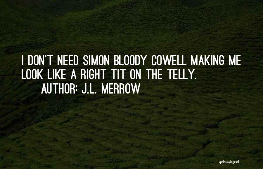 J.L. Merrow Quotes: I Don't Need Simon Bloody Cowell Making Me Look Like A Right Tit On The Telly.