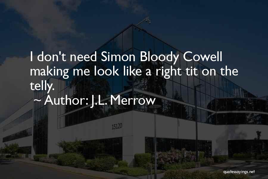 J.L. Merrow Quotes: I Don't Need Simon Bloody Cowell Making Me Look Like A Right Tit On The Telly.