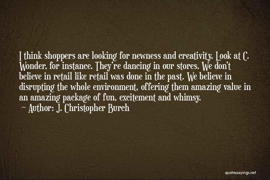 J. Christopher Burch Quotes: I Think Shoppers Are Looking For Newness And Creativity. Look At C. Wonder, For Instance. They're Dancing In Our Stores.