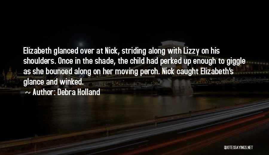 Debra Holland Quotes: Elizabeth Glanced Over At Nick, Striding Along With Lizzy On His Shoulders. Once In The Shade, The Child Had Perked
