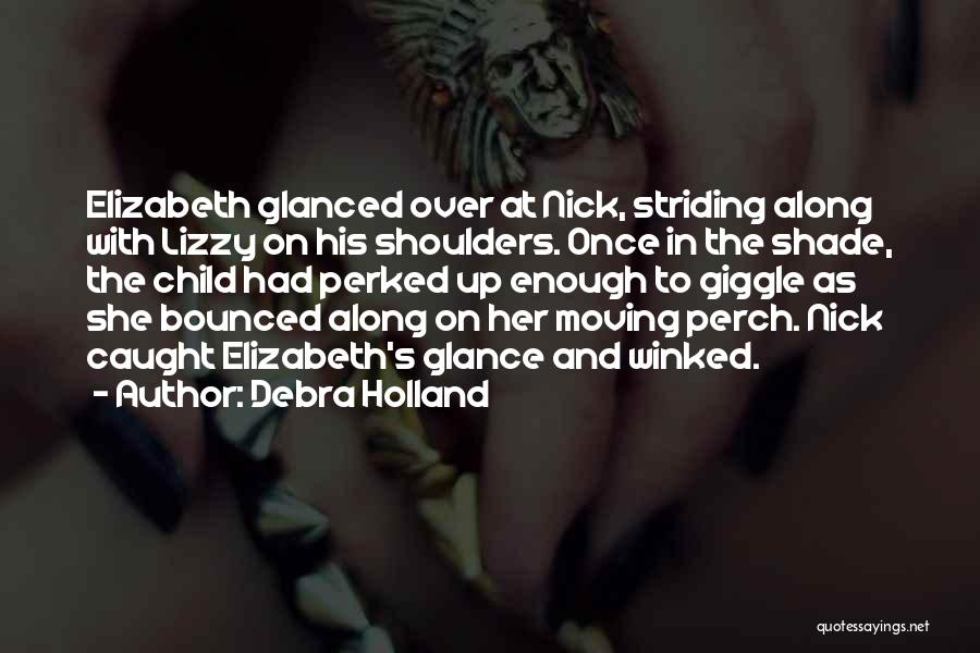 Debra Holland Quotes: Elizabeth Glanced Over At Nick, Striding Along With Lizzy On His Shoulders. Once In The Shade, The Child Had Perked