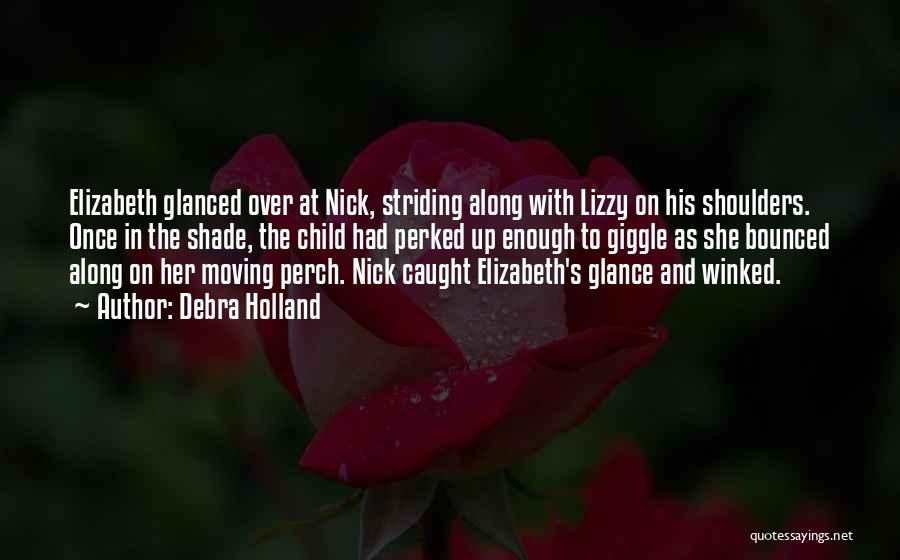Debra Holland Quotes: Elizabeth Glanced Over At Nick, Striding Along With Lizzy On His Shoulders. Once In The Shade, The Child Had Perked