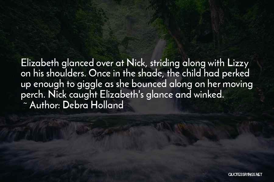 Debra Holland Quotes: Elizabeth Glanced Over At Nick, Striding Along With Lizzy On His Shoulders. Once In The Shade, The Child Had Perked