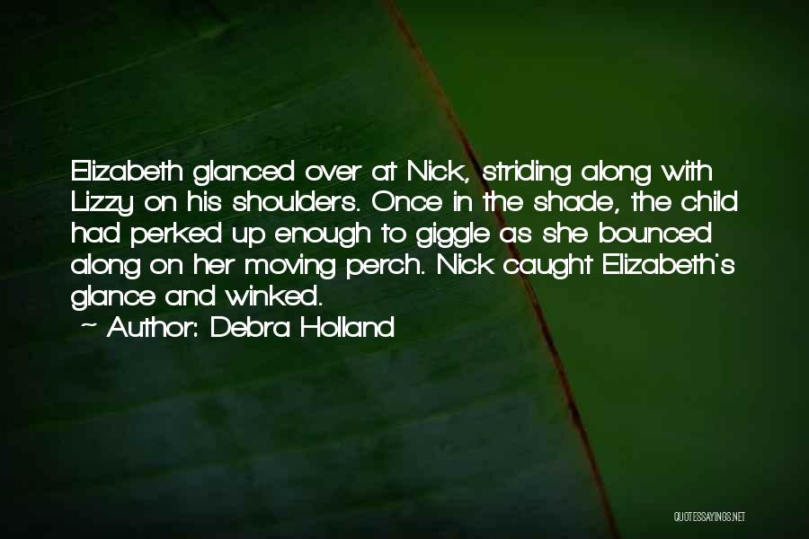 Debra Holland Quotes: Elizabeth Glanced Over At Nick, Striding Along With Lizzy On His Shoulders. Once In The Shade, The Child Had Perked