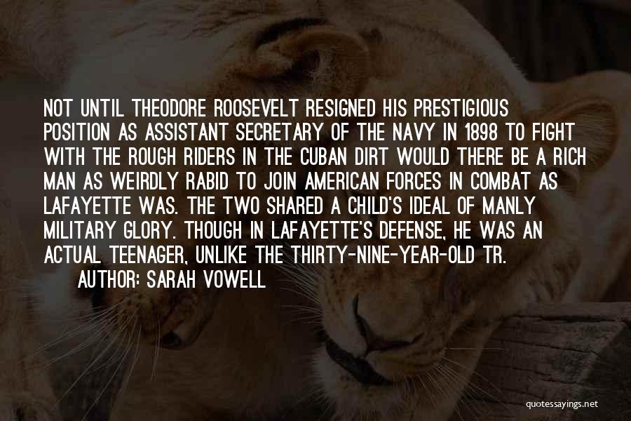 Sarah Vowell Quotes: Not Until Theodore Roosevelt Resigned His Prestigious Position As Assistant Secretary Of The Navy In 1898 To Fight With The