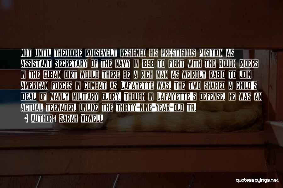 Sarah Vowell Quotes: Not Until Theodore Roosevelt Resigned His Prestigious Position As Assistant Secretary Of The Navy In 1898 To Fight With The