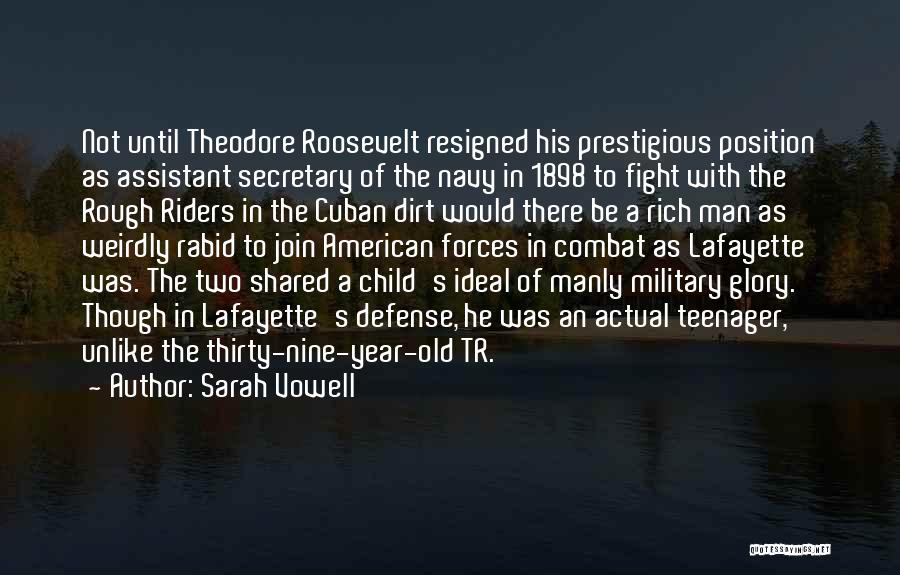 Sarah Vowell Quotes: Not Until Theodore Roosevelt Resigned His Prestigious Position As Assistant Secretary Of The Navy In 1898 To Fight With The