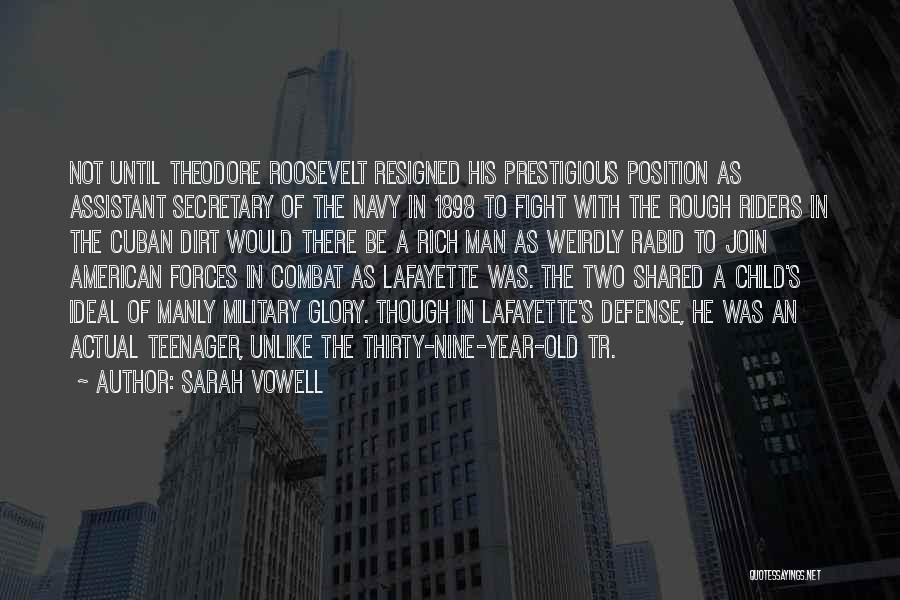 Sarah Vowell Quotes: Not Until Theodore Roosevelt Resigned His Prestigious Position As Assistant Secretary Of The Navy In 1898 To Fight With The