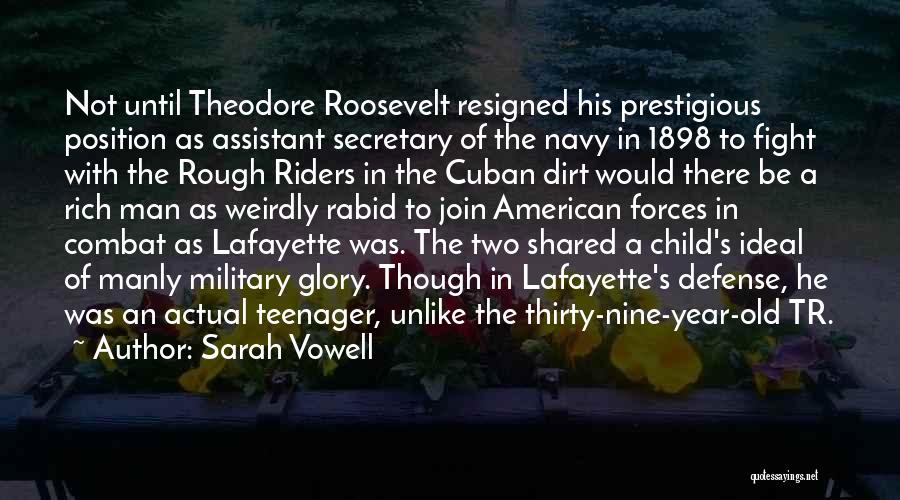 Sarah Vowell Quotes: Not Until Theodore Roosevelt Resigned His Prestigious Position As Assistant Secretary Of The Navy In 1898 To Fight With The