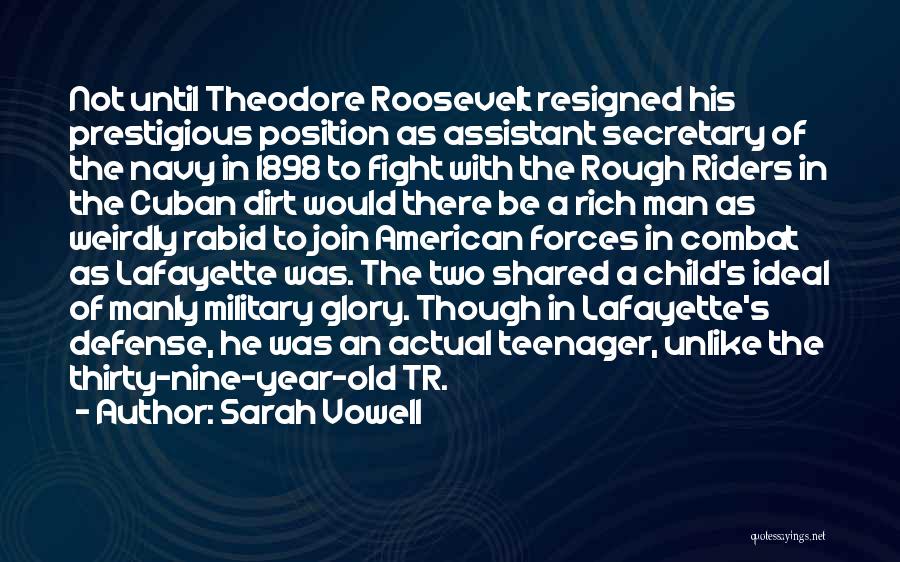 Sarah Vowell Quotes: Not Until Theodore Roosevelt Resigned His Prestigious Position As Assistant Secretary Of The Navy In 1898 To Fight With The