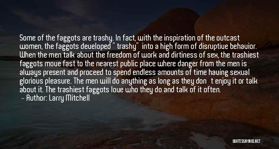 Larry Mitchell Quotes: Some Of The Faggots Are Trashy. In Fact, With The Inspiration Of The Outcast Women, The Faggots Developed Trashy Into