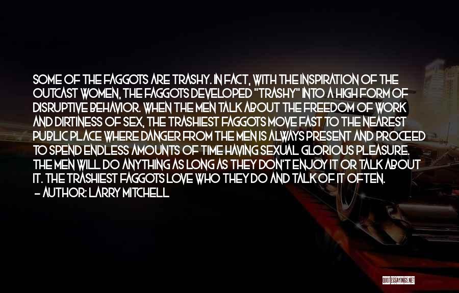 Larry Mitchell Quotes: Some Of The Faggots Are Trashy. In Fact, With The Inspiration Of The Outcast Women, The Faggots Developed Trashy Into