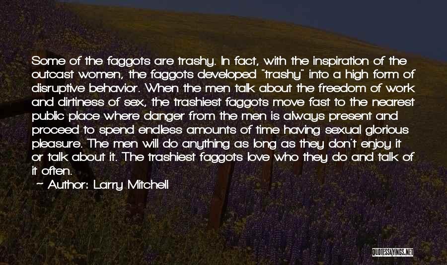 Larry Mitchell Quotes: Some Of The Faggots Are Trashy. In Fact, With The Inspiration Of The Outcast Women, The Faggots Developed Trashy Into