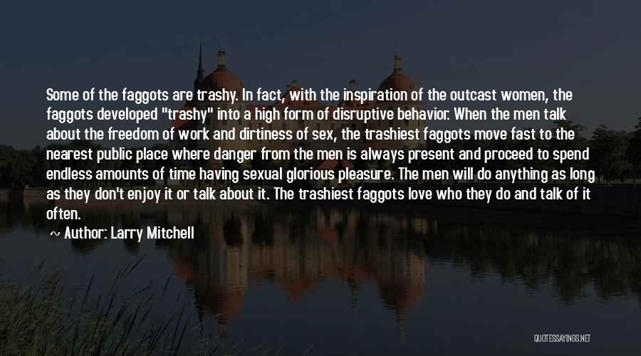 Larry Mitchell Quotes: Some Of The Faggots Are Trashy. In Fact, With The Inspiration Of The Outcast Women, The Faggots Developed Trashy Into