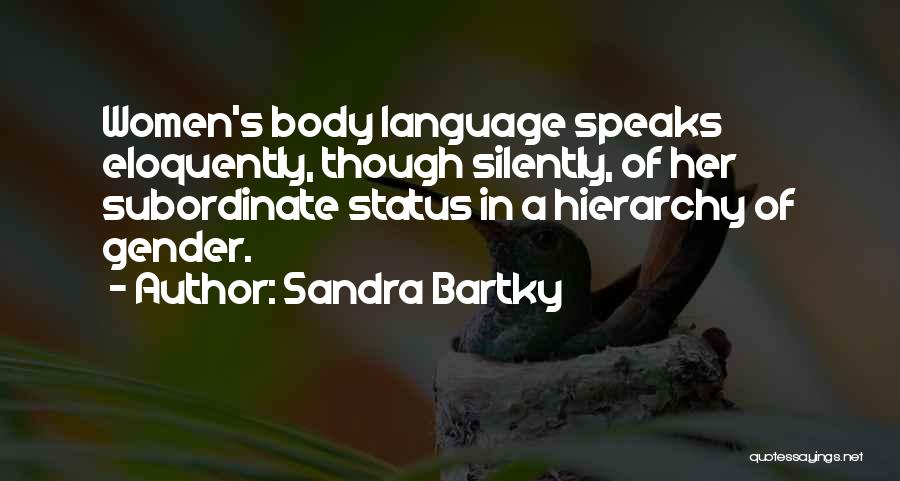 Sandra Bartky Quotes: Women's Body Language Speaks Eloquently, Though Silently, Of Her Subordinate Status In A Hierarchy Of Gender.