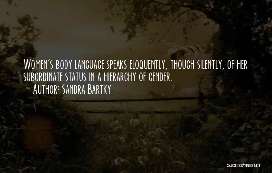 Sandra Bartky Quotes: Women's Body Language Speaks Eloquently, Though Silently, Of Her Subordinate Status In A Hierarchy Of Gender.
