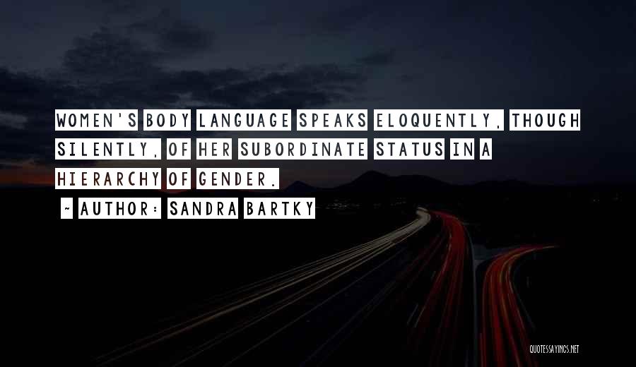 Sandra Bartky Quotes: Women's Body Language Speaks Eloquently, Though Silently, Of Her Subordinate Status In A Hierarchy Of Gender.