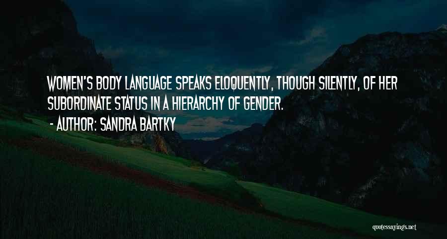 Sandra Bartky Quotes: Women's Body Language Speaks Eloquently, Though Silently, Of Her Subordinate Status In A Hierarchy Of Gender.