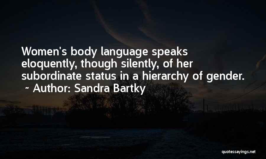 Sandra Bartky Quotes: Women's Body Language Speaks Eloquently, Though Silently, Of Her Subordinate Status In A Hierarchy Of Gender.