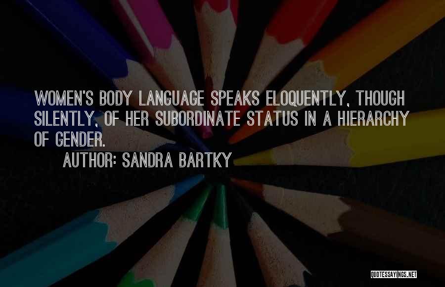 Sandra Bartky Quotes: Women's Body Language Speaks Eloquently, Though Silently, Of Her Subordinate Status In A Hierarchy Of Gender.