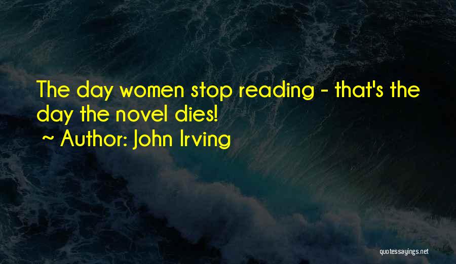 John Irving Quotes: The Day Women Stop Reading - That's The Day The Novel Dies!