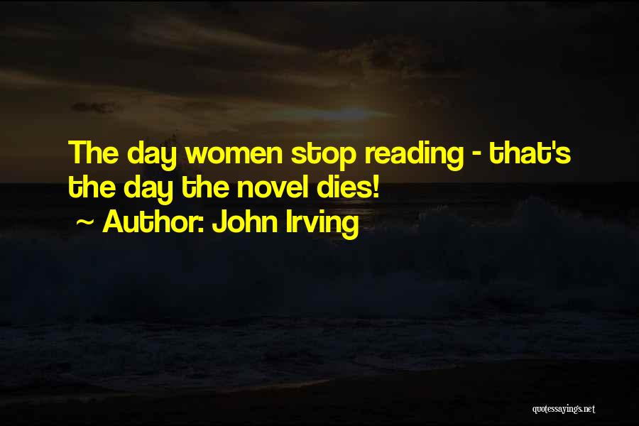 John Irving Quotes: The Day Women Stop Reading - That's The Day The Novel Dies!