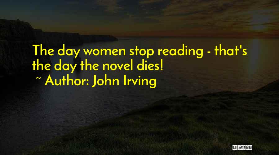 John Irving Quotes: The Day Women Stop Reading - That's The Day The Novel Dies!