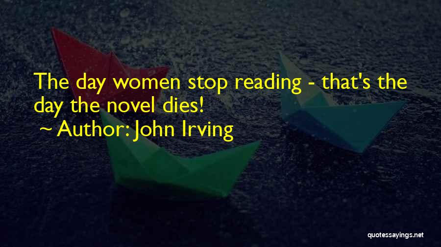 John Irving Quotes: The Day Women Stop Reading - That's The Day The Novel Dies!