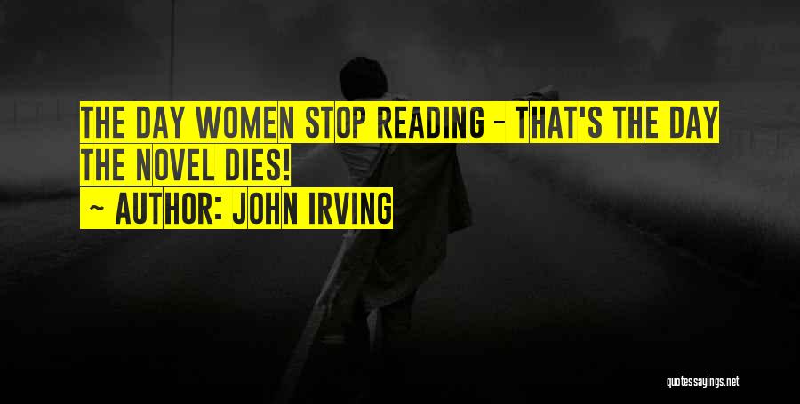 John Irving Quotes: The Day Women Stop Reading - That's The Day The Novel Dies!