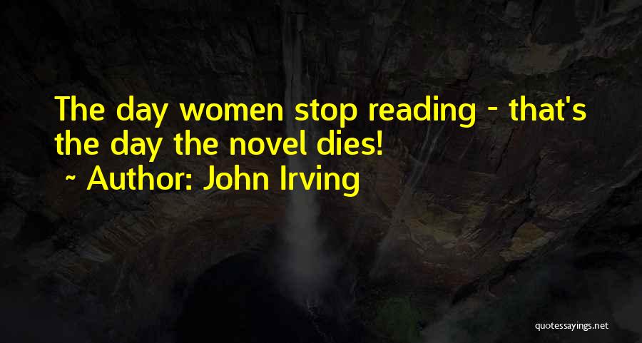 John Irving Quotes: The Day Women Stop Reading - That's The Day The Novel Dies!