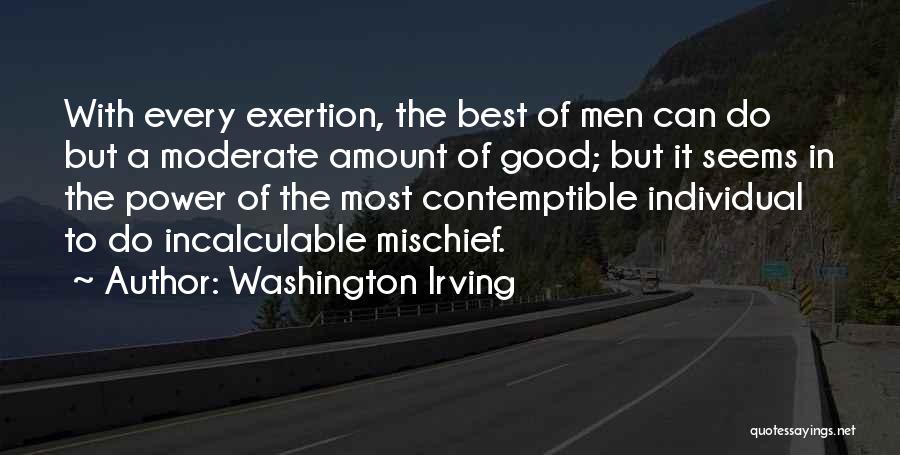 Washington Irving Quotes: With Every Exertion, The Best Of Men Can Do But A Moderate Amount Of Good; But It Seems In The