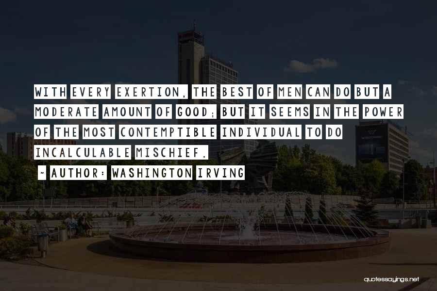 Washington Irving Quotes: With Every Exertion, The Best Of Men Can Do But A Moderate Amount Of Good; But It Seems In The