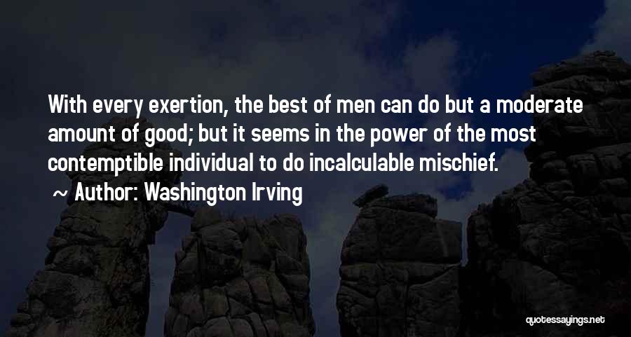 Washington Irving Quotes: With Every Exertion, The Best Of Men Can Do But A Moderate Amount Of Good; But It Seems In The