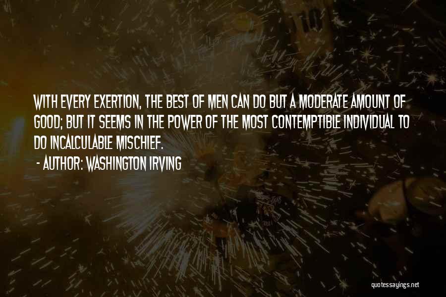 Washington Irving Quotes: With Every Exertion, The Best Of Men Can Do But A Moderate Amount Of Good; But It Seems In The