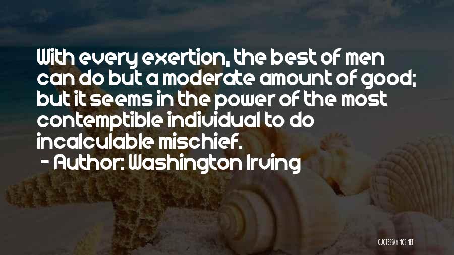 Washington Irving Quotes: With Every Exertion, The Best Of Men Can Do But A Moderate Amount Of Good; But It Seems In The