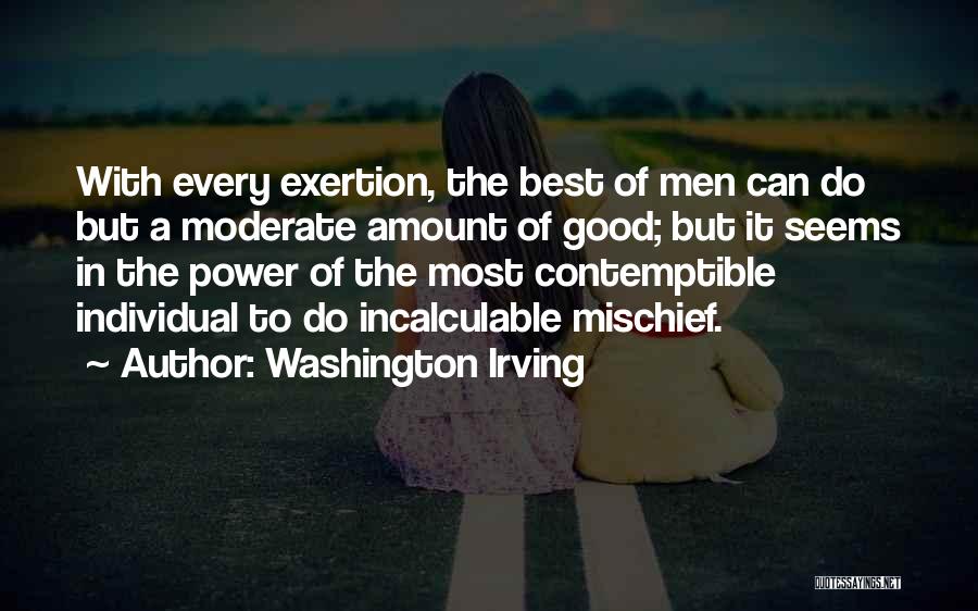 Washington Irving Quotes: With Every Exertion, The Best Of Men Can Do But A Moderate Amount Of Good; But It Seems In The