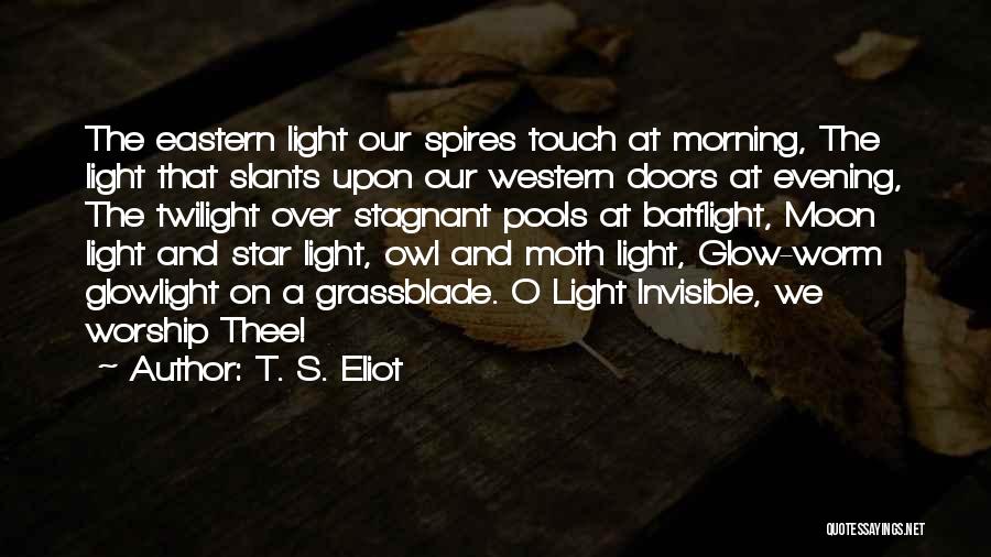T. S. Eliot Quotes: The Eastern Light Our Spires Touch At Morning, The Light That Slants Upon Our Western Doors At Evening, The Twilight