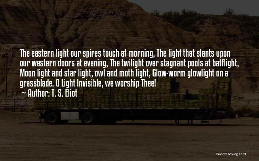 T. S. Eliot Quotes: The Eastern Light Our Spires Touch At Morning, The Light That Slants Upon Our Western Doors At Evening, The Twilight