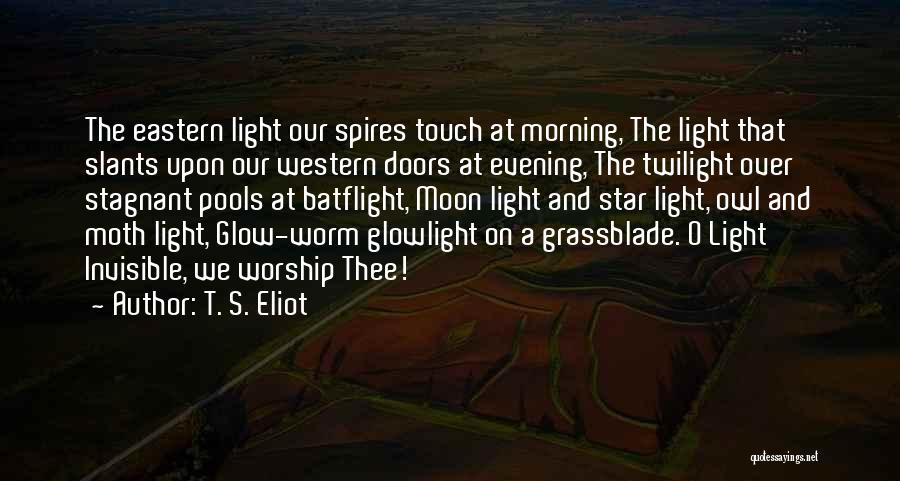 T. S. Eliot Quotes: The Eastern Light Our Spires Touch At Morning, The Light That Slants Upon Our Western Doors At Evening, The Twilight
