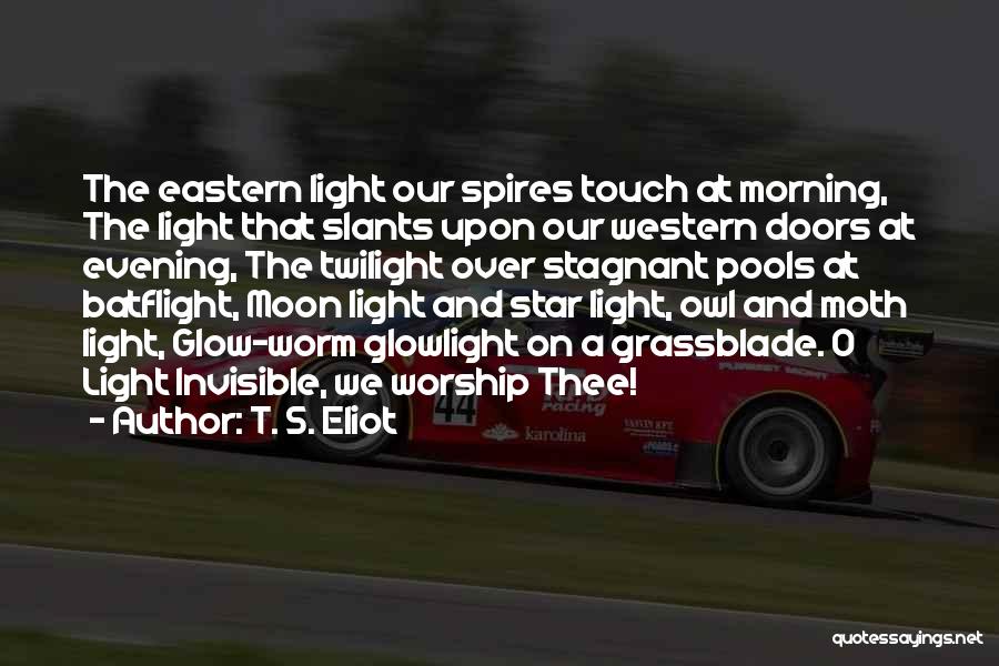 T. S. Eliot Quotes: The Eastern Light Our Spires Touch At Morning, The Light That Slants Upon Our Western Doors At Evening, The Twilight